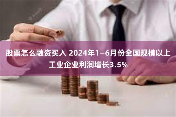 股票怎么融资买入 2024年1—6月份全国规模以上工业企业利润增长3.5%