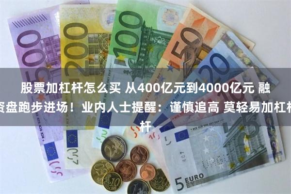 股票加杠杆怎么买 从400亿元到4000亿元 融资盘跑步进场！业内人士提醒：谨慎追高 莫轻易加杠杆