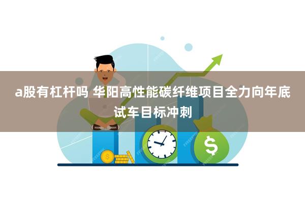 a股有杠杆吗 华阳高性能碳纤维项目全力向年底试车目标冲刺