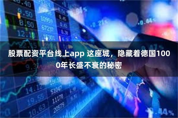 股票配资平台线上app 这座城，隐藏着德国1000年长盛不衰的秘密