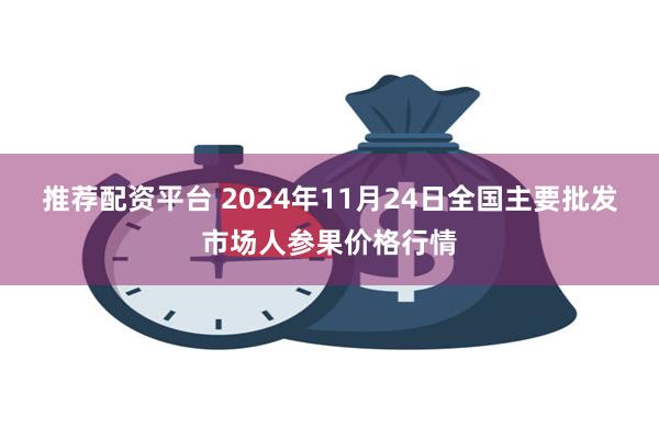 推荐配资平台 2024年11月24日全国主要批发市场人参果价格行情