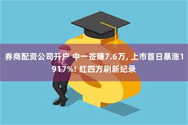 券商配资公司开户 中一签赚7.6万, 上市首日暴涨1917%! 红四方刷新纪录