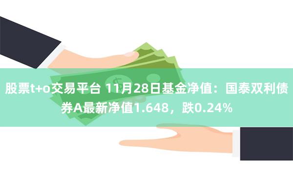 股票t+o交易平台 11月28日基金净值：国泰双利债券A最新净值1.648，跌0.24%