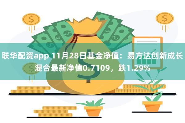 联华配资app 11月28日基金净值：易方达创新成长混合最新净值0.7109，跌1.29%