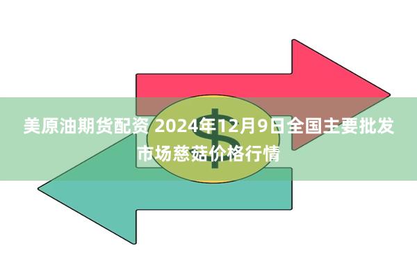 美原油期货配资 2024年12月9日全国主要批发市场慈菇价格行情