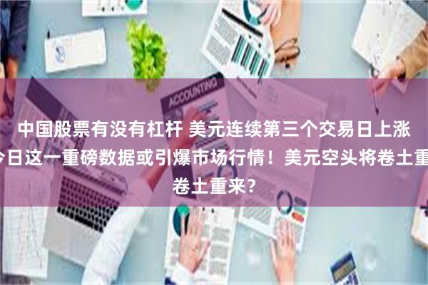 中国股票有没有杠杆 美元连续第三个交易日上涨！今日这一重磅数据或引爆市场行情！美元空头将卷土重来？