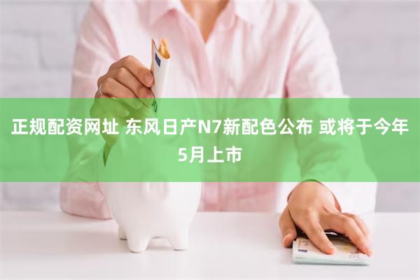 正规配资网址 东风日产N7新配色公布 或将于今年5月上市