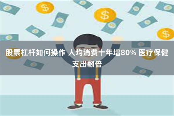 股票杠杆如何操作 人均消费十年增80% 医疗保健支出翻倍