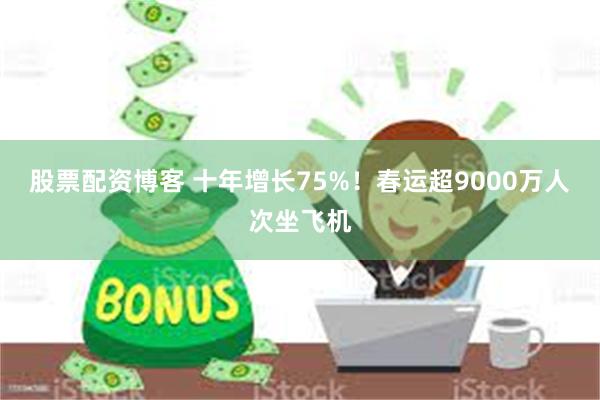 股票配资博客 十年增长75%！春运超9000万人次坐飞机